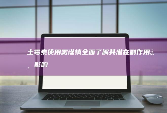 土霉素使用需谨慎：全面了解其潜在副作用与影响